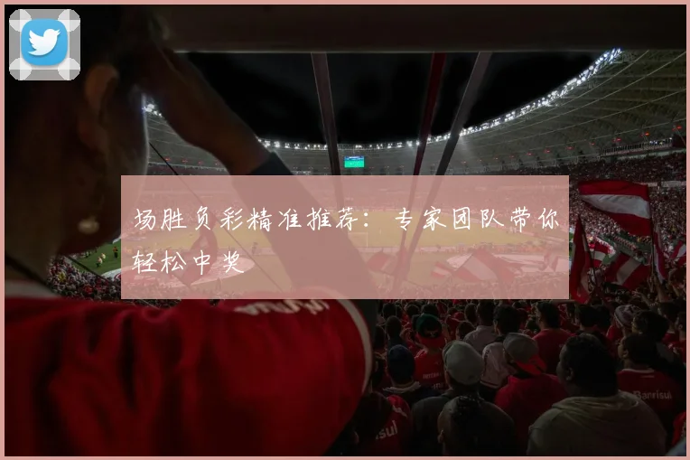 场胜负彩精准推荐：专家团队带你轻松中奖