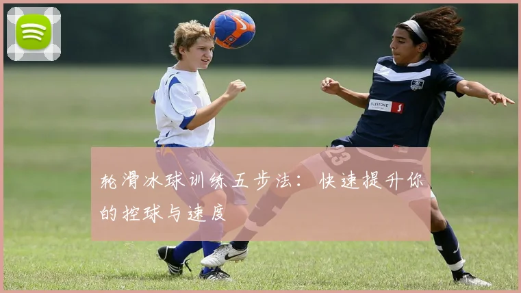 轮滑冰球训练五步法：快速提升你的控球与速度