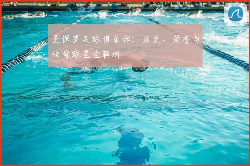 圣保罗足球俱乐部：历史、荣誉与传奇球星全解析
