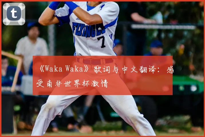 《Waka Waka》歌词与中文翻译：感受南非世界杯激情