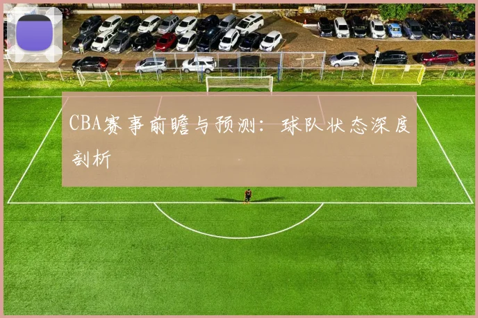 CBA赛事前瞻与预测：球队状态深度剖析