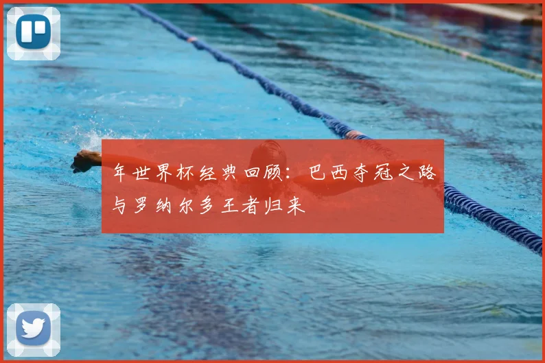 年世界杯经典回顾：巴西夺冠之路与罗纳尔多王者归来