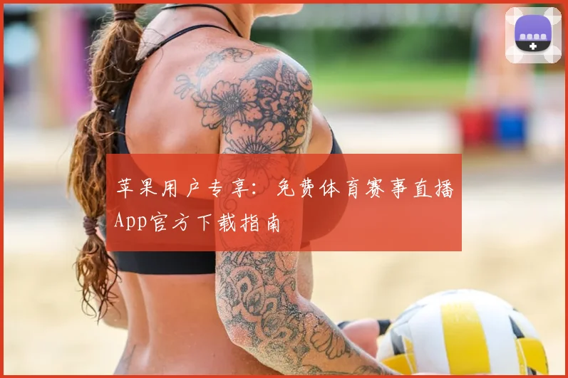 苹果用户专享：免费体育赛事直播App官方下载指南