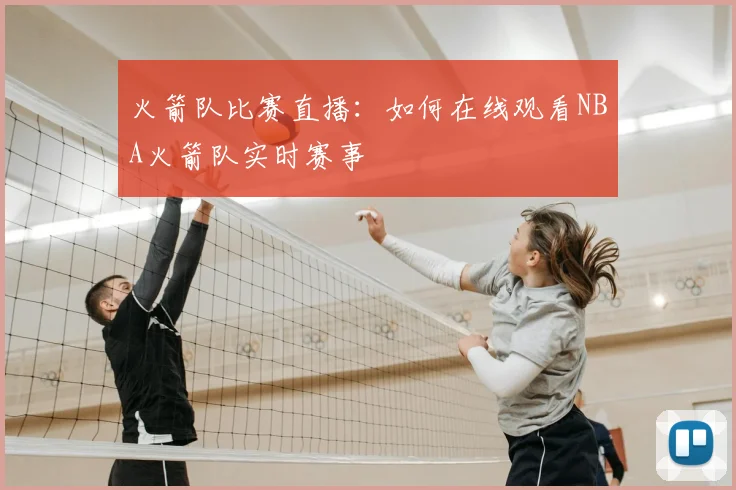 火箭队比赛直播：如何在线观看NBA火箭队实时赛事