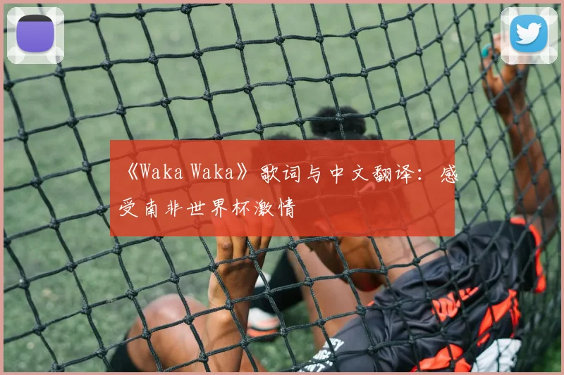 《Waka Waka》歌词与中文翻译：感受南非世界杯激情