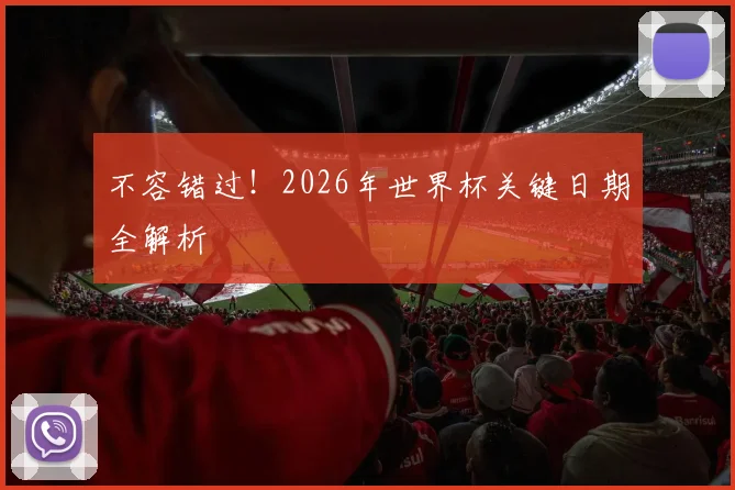 不容错过！2026年世界杯关键日期全解析